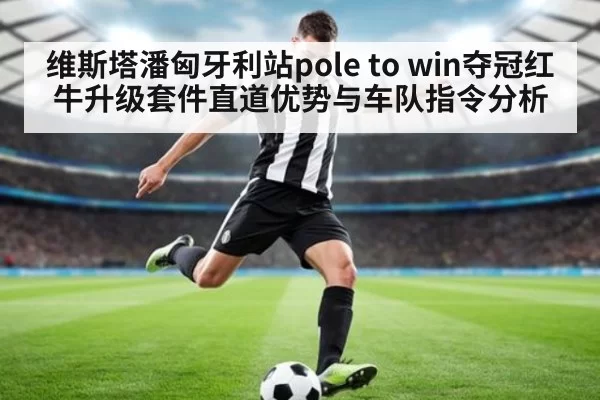 维斯塔潘匈牙利站pole to win夺冠红牛升级套件直道优势与车队指令分析