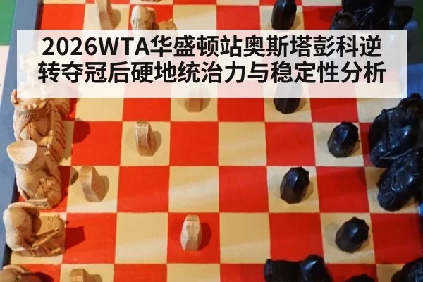 2026WTA华盛顿站奥斯塔彭科逆转夺冠后硬地统治力与稳定性分析