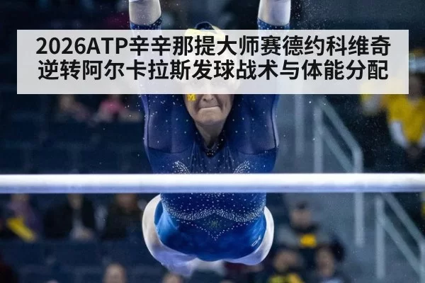 2026ATP辛辛那提大师赛德约科维奇逆转阿尔卡拉斯发球战术与体能分配