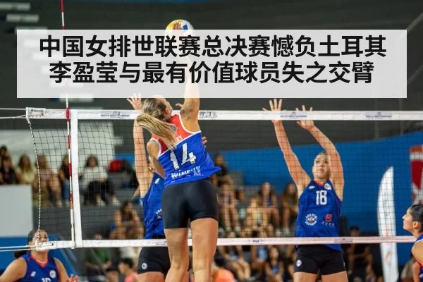 中国女排世联赛总决赛憾负土耳其 李盈莹与最有价值球员失之交臂