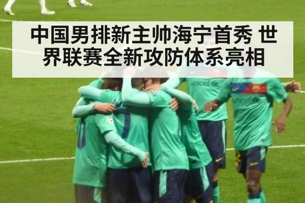 中国男排新主帅海宁首秀 世界联赛全新攻防体系亮相