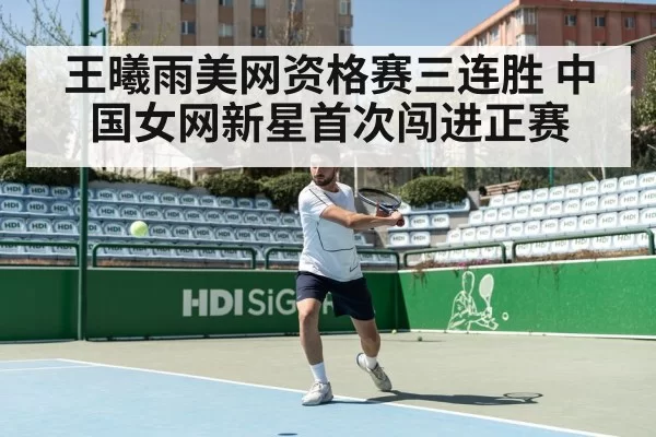 王曦雨美网资格赛三连胜 中国女网新星首次闯进正赛